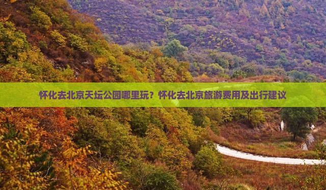 怀化去北京天坛公园哪里玩