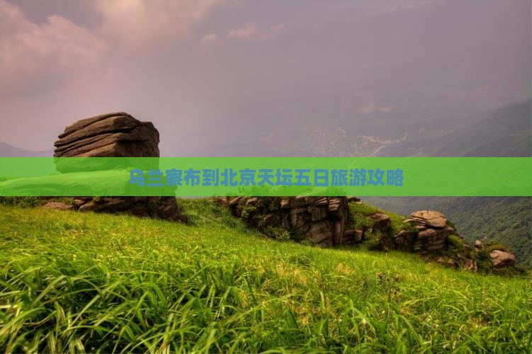 乌兰察布到北京天坛公园五日游