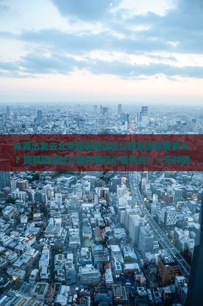 东莞去北京圆明园遗址公园一日游 东莞去北京圆明园遗址公园一日游