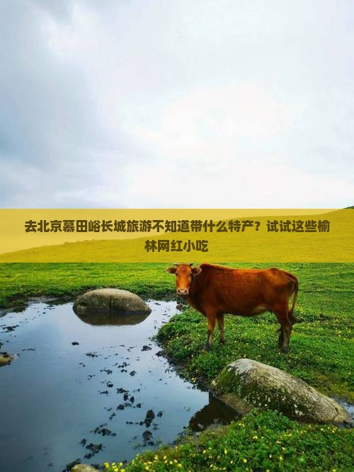 榆林去北京慕田峪长城旅游小吃