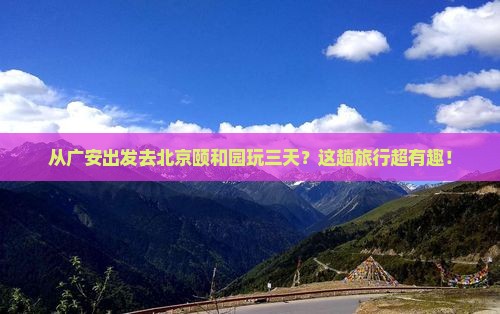 广安到北京颐和园三日游