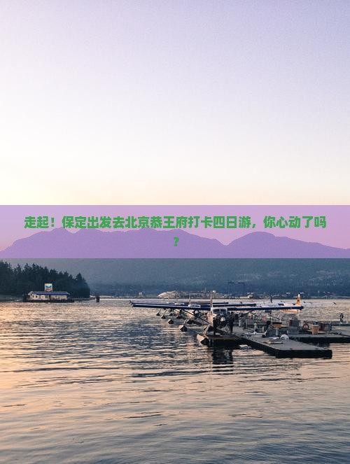 保定去北京恭王府四日游