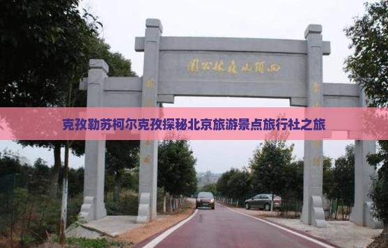 克孜勒苏柯尔克孜去北京旅行社