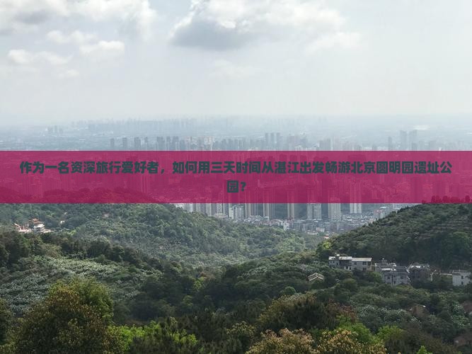 湛江去北京圆明园遗址公园五日游