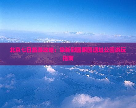 阜新去北京圆明园遗址公园七日游