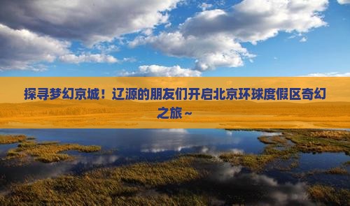 辽源去北京环球度假区大型旅游团