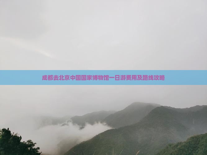 成都去北京中国国家博物馆一日游