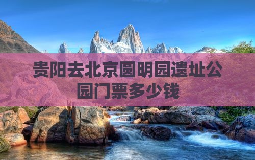 贵阳去北京圆明园遗址公园门票