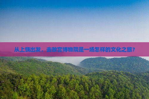 上饶到北京故宫博物院景点