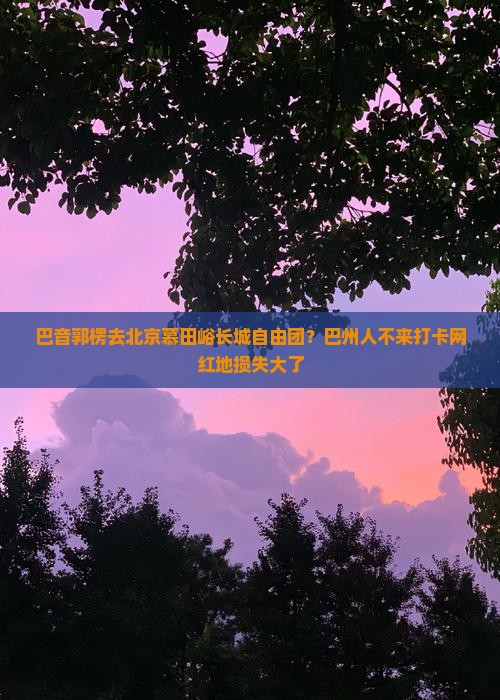 巴音郭楞去北京慕田峪长城自由团