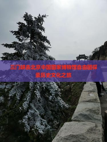 三门峡去北京中国国家博物馆自由团