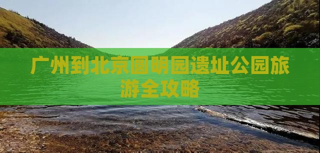 广州到北京圆明园遗址公园旅游