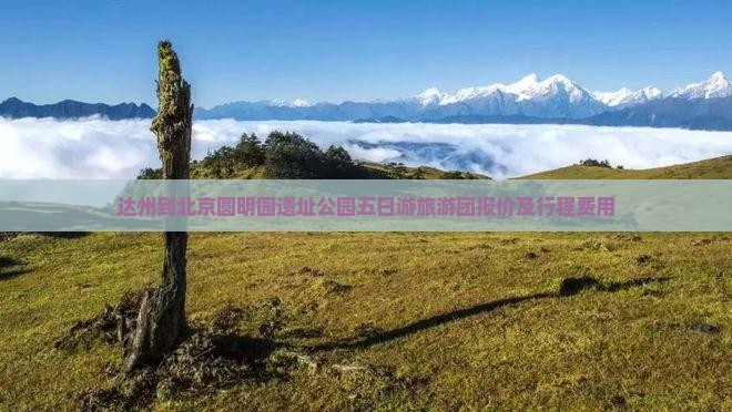 达州到北京圆明园遗址公园五日游