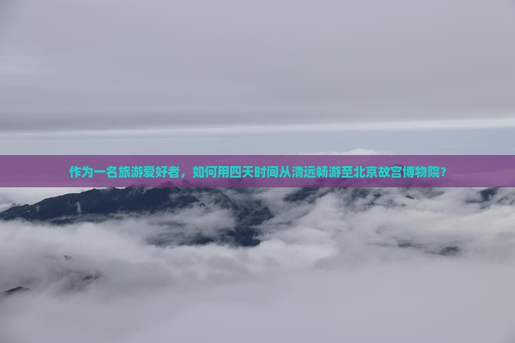 清远到北京故宫博物院四日游