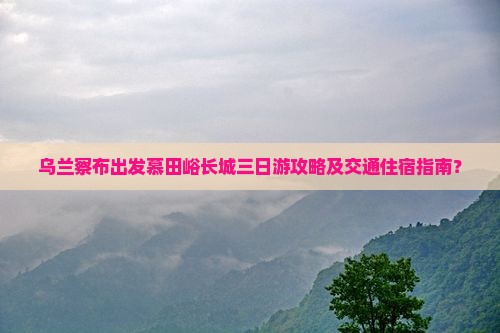 乌兰察布到北京慕田峪长城三日游