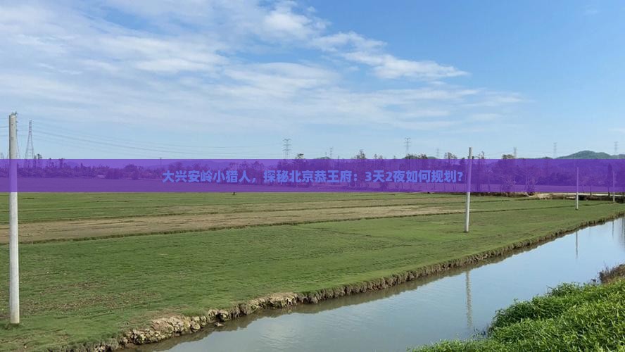 大兴安岭到北京恭王府个人游