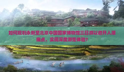 永新到北京中国国家博物馆三日游
