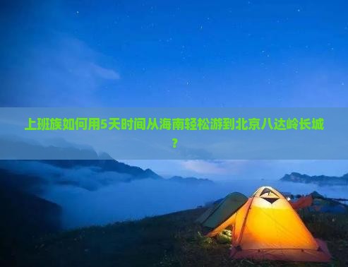 海南去北京八达岭长城自由行