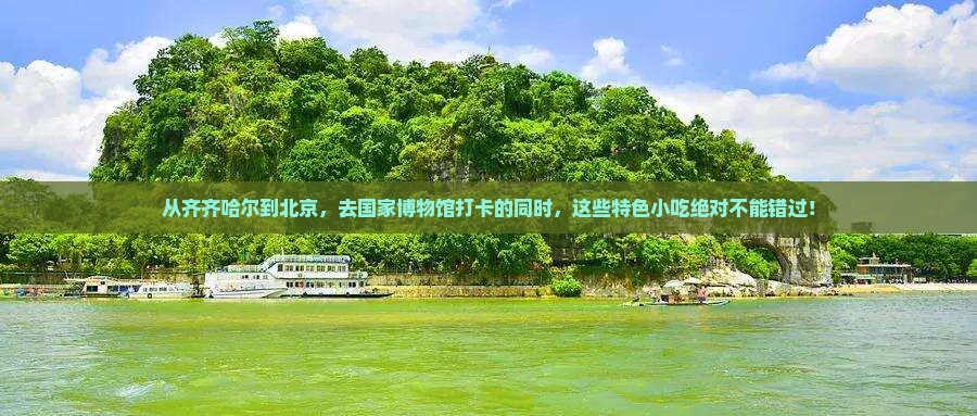 齐齐哈尔到北京中国国家博物馆旅游小吃 齐齐哈尔到北京中国国家博物馆旅游小吃