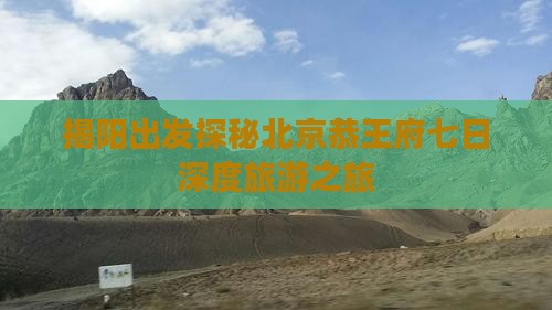 揭阳去北京恭王府七日游