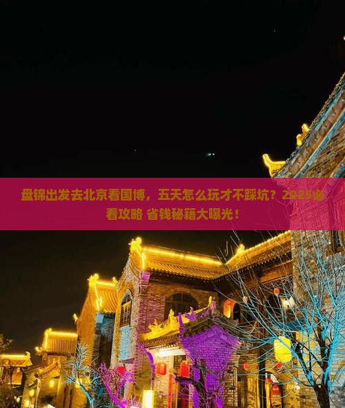 盘锦到北京中国国家博物馆五日游