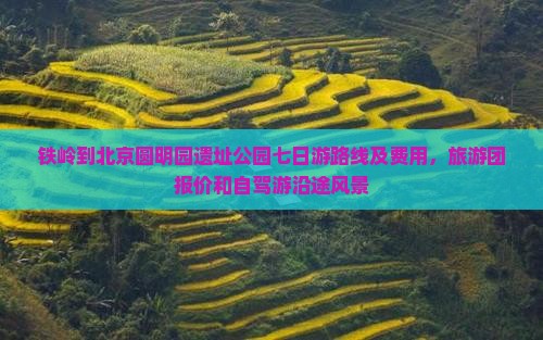 铁岭到北京圆明园遗址公园七日游