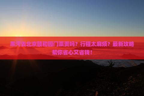 黑河去北京颐和园门票