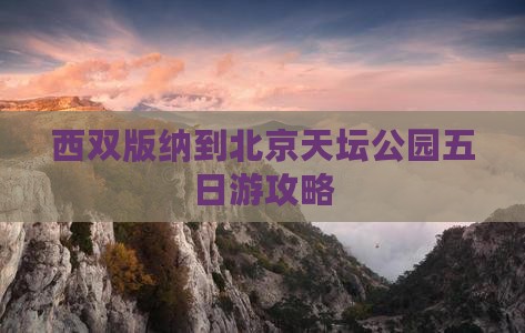 西双版纳去北京天坛公园五日游