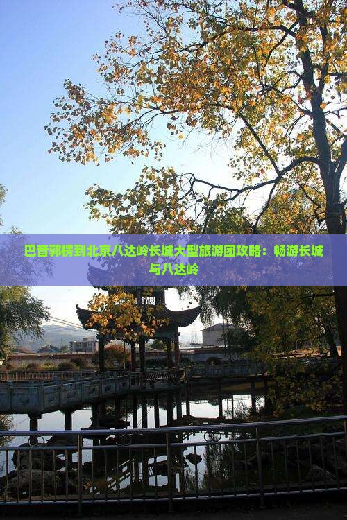 巴音郭楞到北京八达岭长城大型旅游团