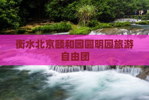 衡水到北京颐和园自由团