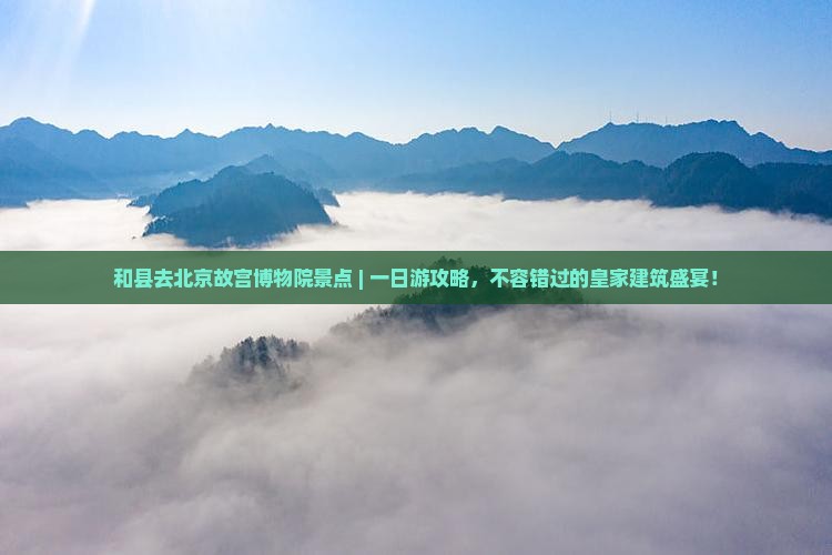 和县去北京故宫博物院景点
