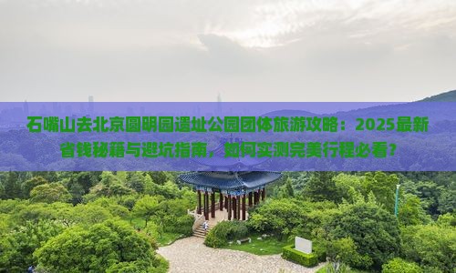 石嘴山去北京圆明园遗址公园团体旅游