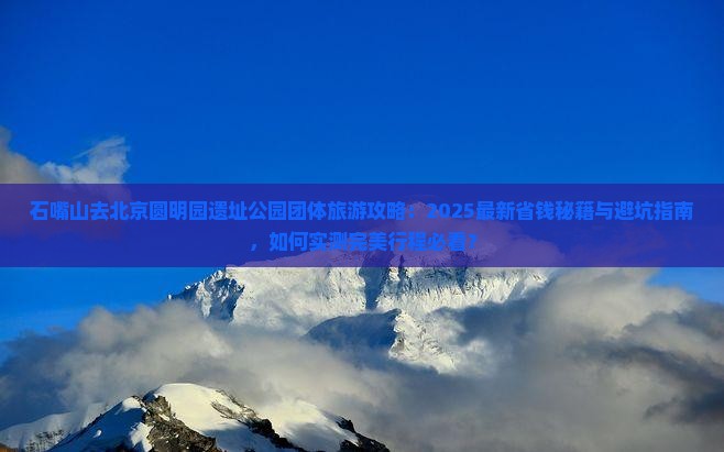 石嘴山去北京圆明园遗址公园团体旅游