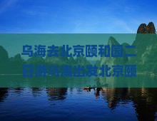 乌海去北京颐和园二日游
