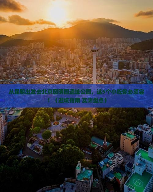 昆明去北京圆明园遗址公园旅游小吃