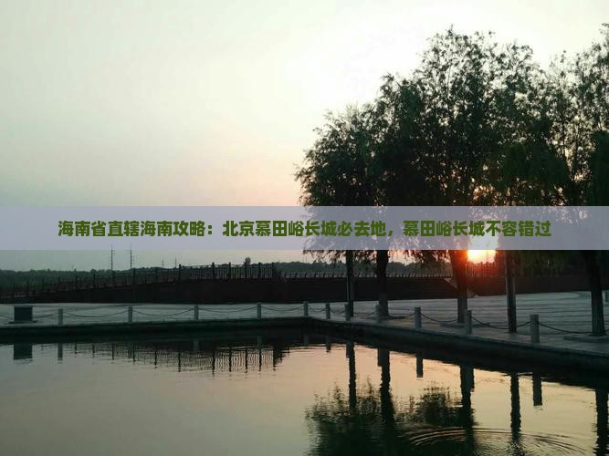 海南省直辖去北京慕田峪长城必去地