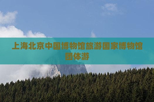 上海去北京中国国家博物馆团体旅游