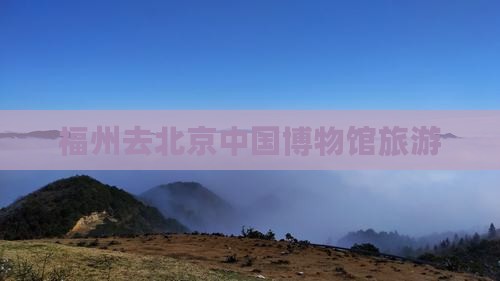 福州去北京中国国家博物馆旅游