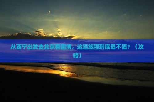西宁去北京中国国家博物馆旅游