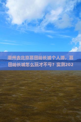 潮州去北京慕田峪长城个人游