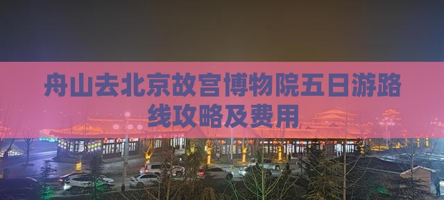 舟山去北京故宫博物院五日游