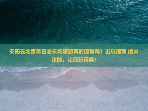 安阳去北京慕田峪长城旅游