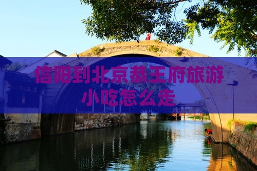 信阳到北京恭王府旅游小吃