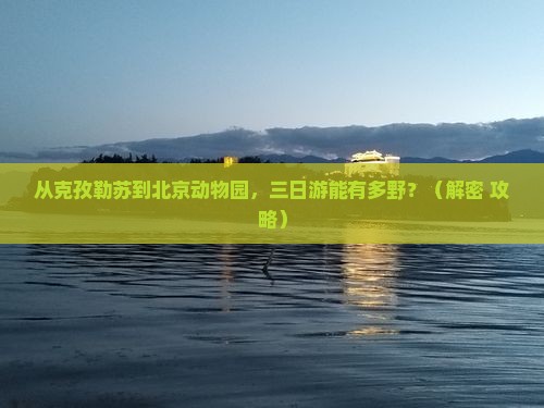 克孜勒苏到北京动物园三日游