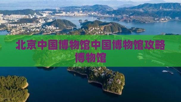 鸡西去北京中国国家博物馆景点