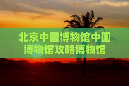 鸡西去北京中国国家博物馆景点