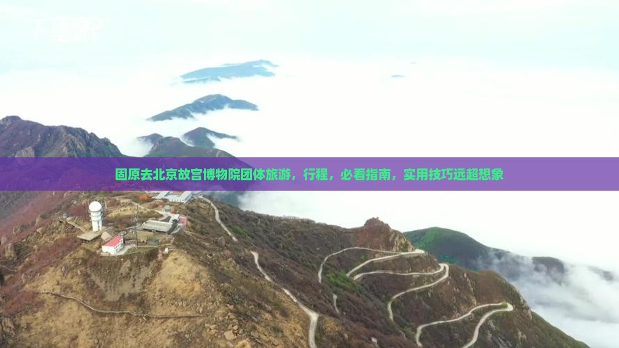 固原去北京故宫博物院团体旅游