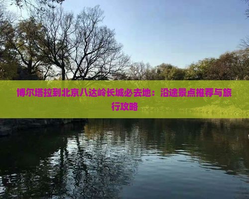 博尔塔拉到北京八达岭长城必去地