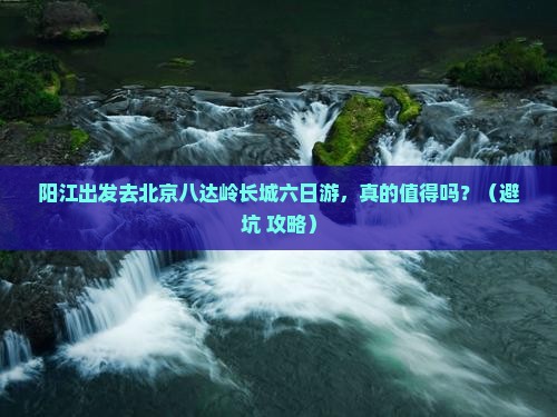 阳江去北京八达岭长城六日游