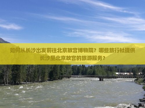 长沙去北京故宫博物院旅行社